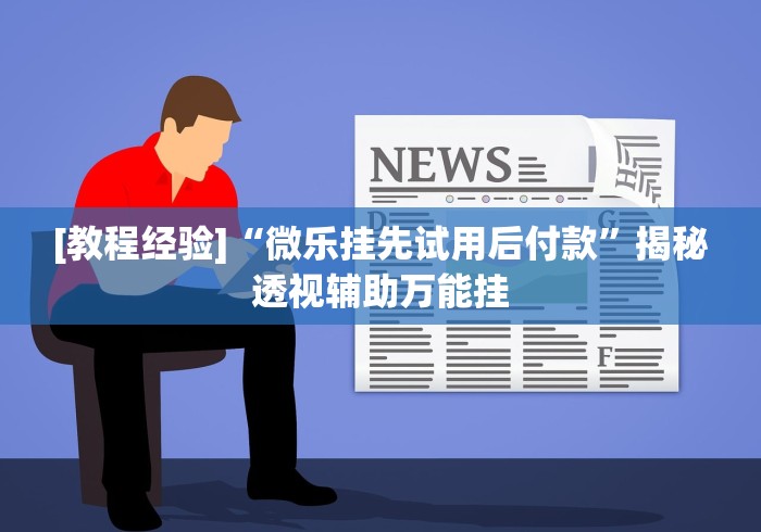 [教程经验]“微乐挂先试用后付款”揭秘透视辅助万能挂