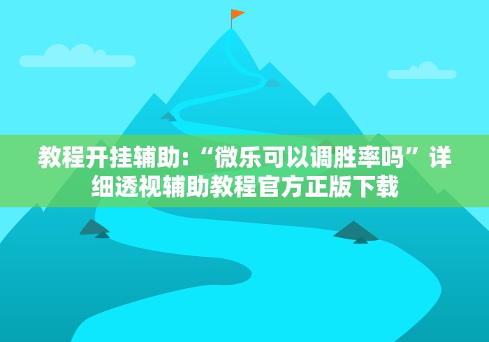 教程开挂辅助:“微乐可以调胜率吗”详细透视辅助教程官方正版下载