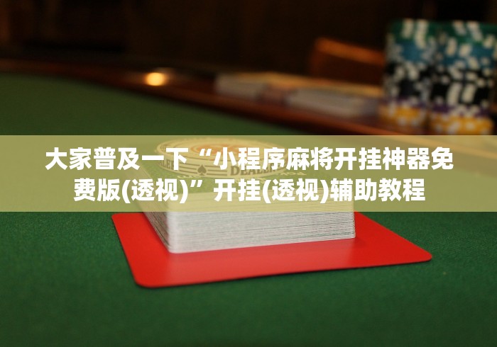 大家普及一下“小程序麻将开挂神器免费版(透视)”开挂(透视)辅助教程