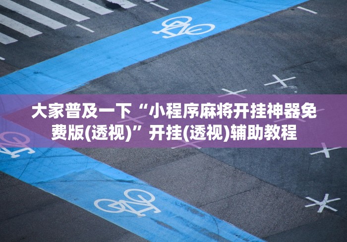 大家普及一下“小程序麻将开挂神器免费版(透视)”开挂(透视)辅助教程