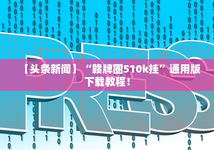 【头条新闻】“赣牌圈510k挂”通用版下载教程！