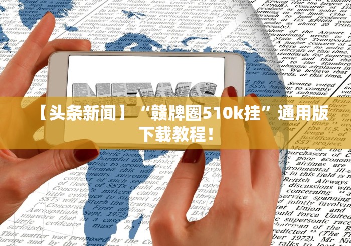 【头条新闻】“赣牌圈510k挂	”通用版下载教程！