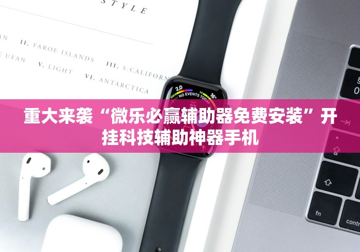重大来袭“微乐必赢辅助器免费安装”开挂科技辅助神器手机