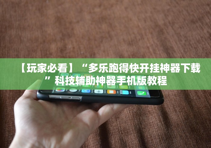 【玩家必看】“多乐跑得快开挂神器下载”科技辅助神器手机版教程