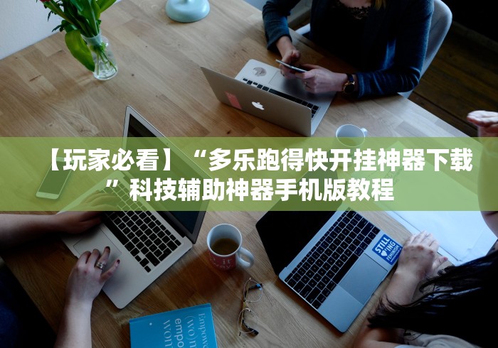 【玩家必看】“多乐跑得快开挂神器下载”科技辅助神器手机版教程