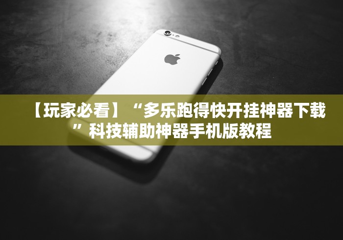【玩家必看】“多乐跑得快开挂神器下载	”科技辅助神器手机版教程