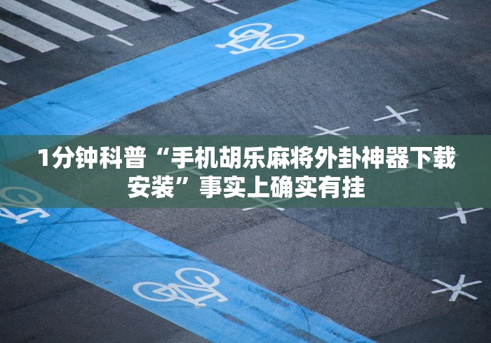 1分钟科普“手机胡乐麻将外卦神器下载安装”事实上确实有挂