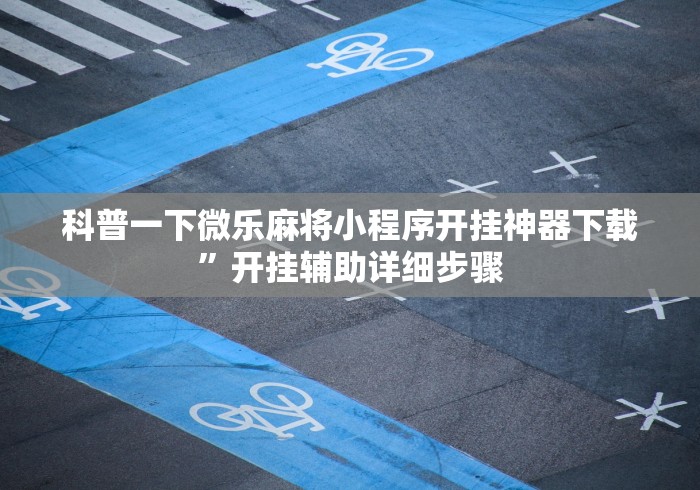 科普一下微乐麻将小程序开挂神器下载”开挂辅助详细步骤