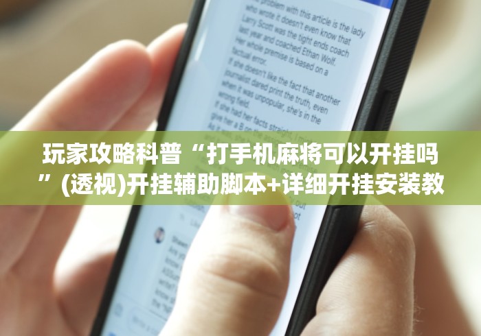玩家攻略科普“打手机麻将可以开挂吗”(透视)开挂辅助脚本+详细开挂安装教程