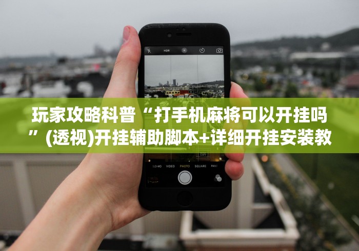 玩家攻略科普“打手机麻将可以开挂吗	”(透视)开挂辅助脚本+详细开挂安装教程