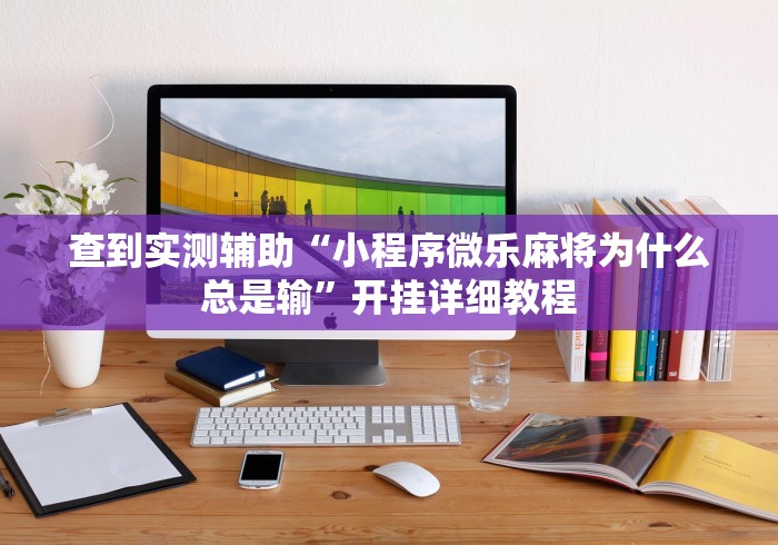 查到实测辅助“小程序微乐麻将为什么总是输	”开挂详细教程