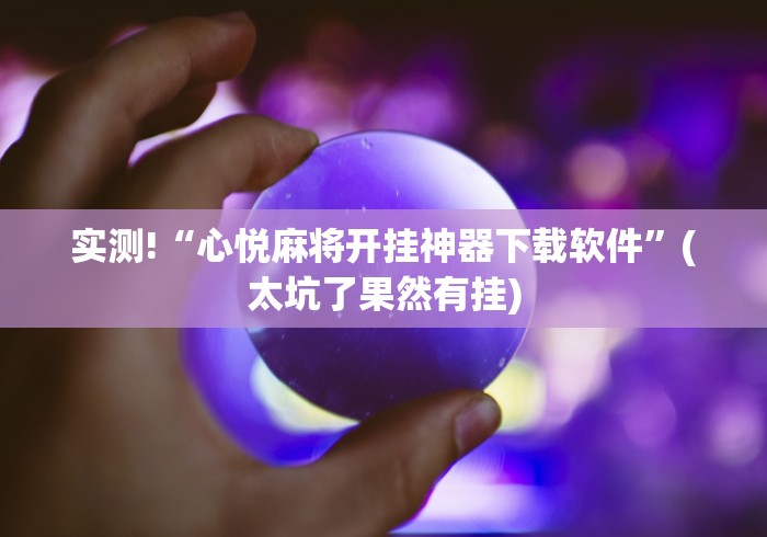 实测!“心悦麻将开挂神器下载软件”(太坑了果然有挂)