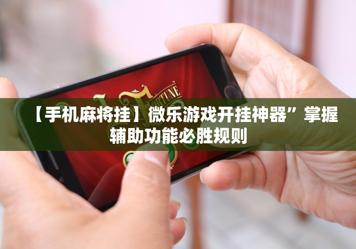 【手机麻将挂】微乐游戏开挂神器	”掌握辅助功能必胜规则