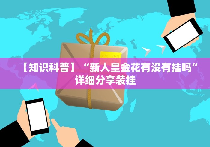 【知识科普】“新人皇金花有没有挂吗”详细分享装挂