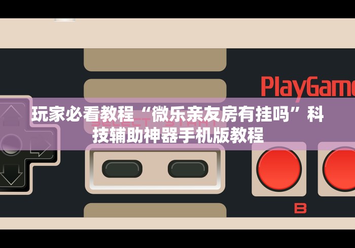 玩家必看教程“微乐亲友房有挂吗”科技辅助神器手机版教程