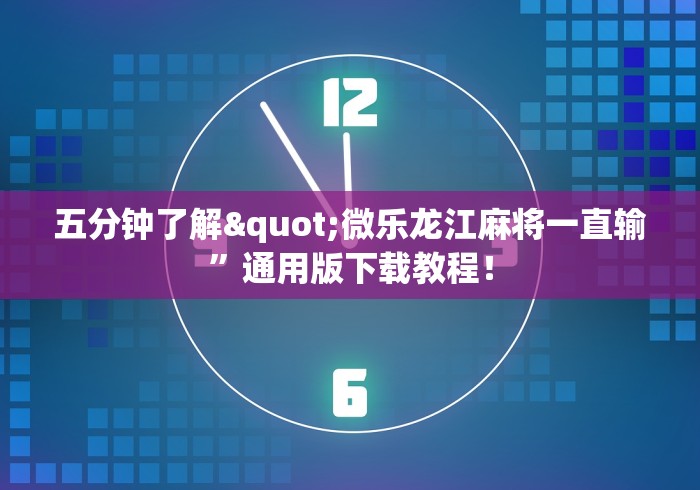 五分钟了解"微乐龙江麻将一直输”通用版下载教程！