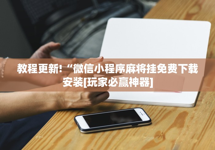 教程更新!“微信小程序麻将挂免费下载安装[玩家必赢神器]
