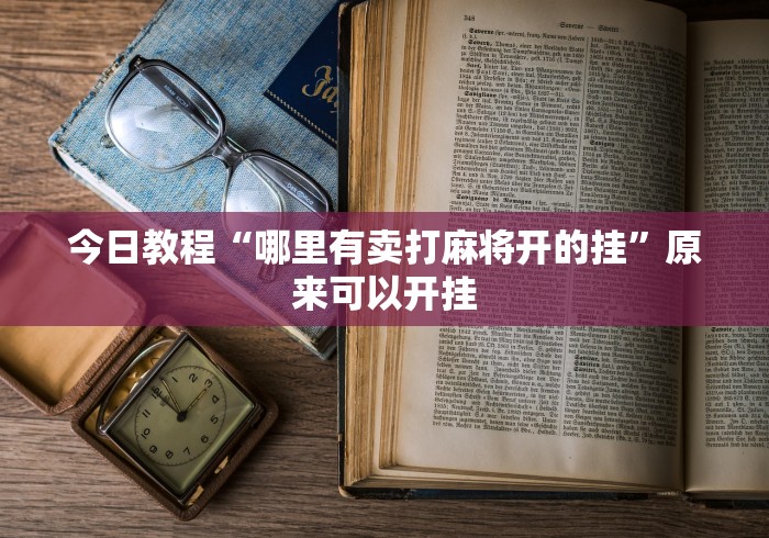 今日教程“哪里有卖打麻将开的挂”原来可以开挂