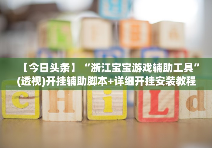 【今日头条】“浙江宝宝游戏辅助工具”(透视)开挂辅助脚本+详细开挂安装教程