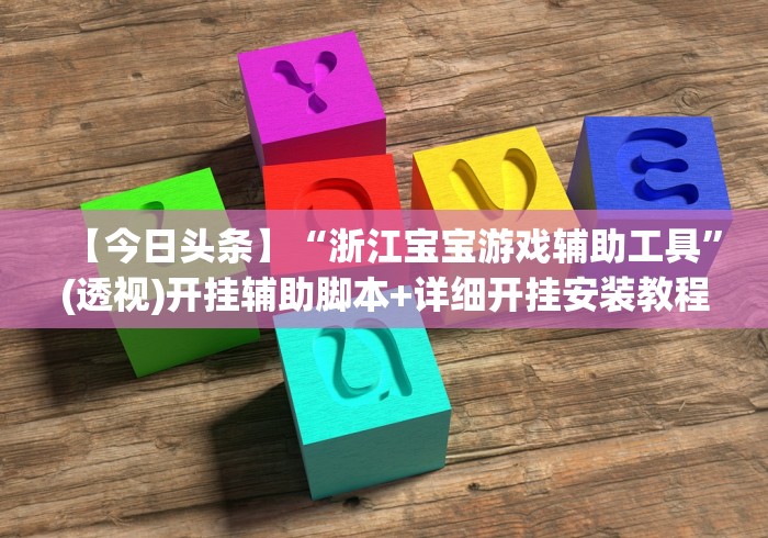 【今日头条】“浙江宝宝游戏辅助工具”(透视)开挂辅助脚本+详细开挂安装教程
