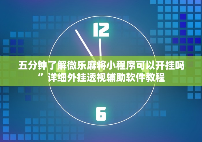 五分钟了解微乐麻将小程序可以开挂吗”详细外挂透视辅助软件教程