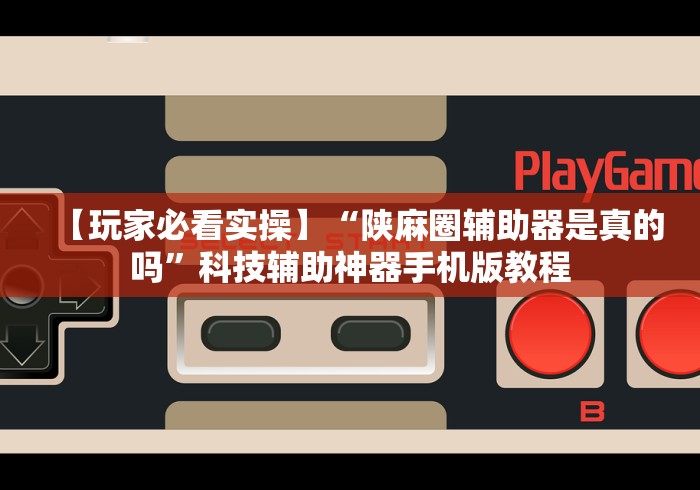 【玩家必看实操】“陕麻圈辅助器是真的吗”科技辅助神器手机版教程