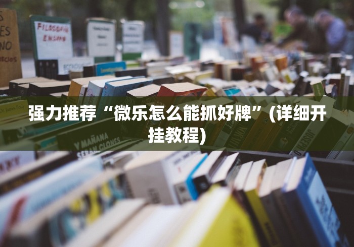 强力推荐“微乐怎么能抓好牌”(详细开挂教程)