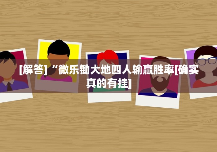 [解答]“微乐锄大地四人输赢胜率[确实真的有挂]