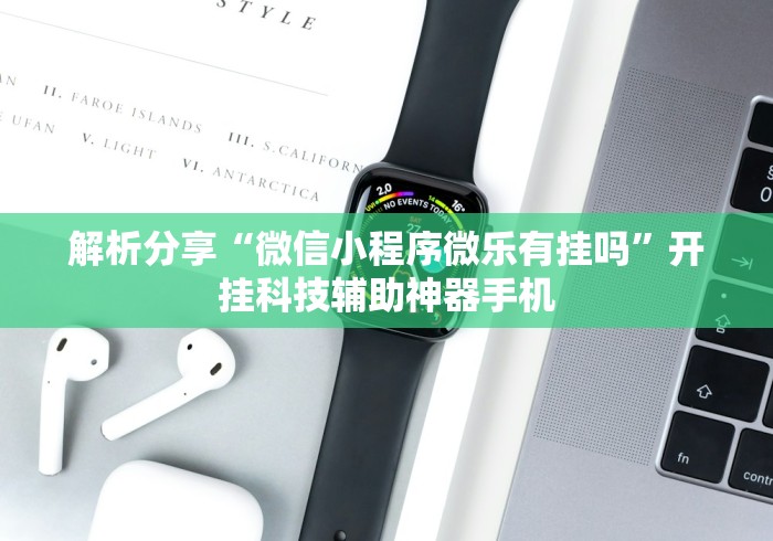 解析分享“微信小程序微乐有挂吗”开挂科技辅助神器手机