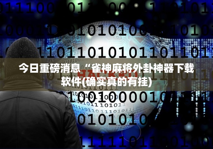 今日重磅消息“雀神麻将外卦神器下载软件(确实真的有挂)