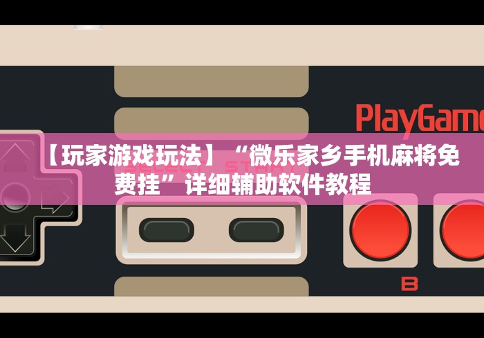 【玩家游戏玩法】“微乐家乡手机麻将免费挂”详细辅助软件教程
