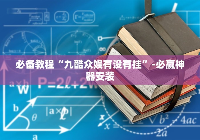 必备教程“九酷众娱有没有挂”-必赢神器安装