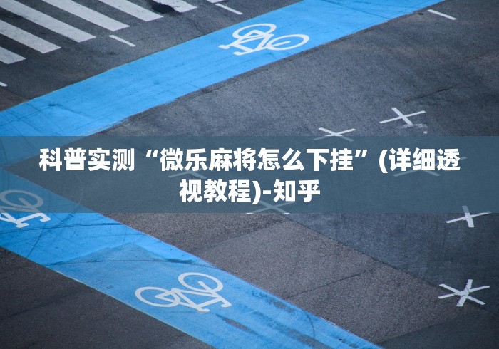 科普实测“微乐麻将怎么下挂”(详细透视教程)-知乎