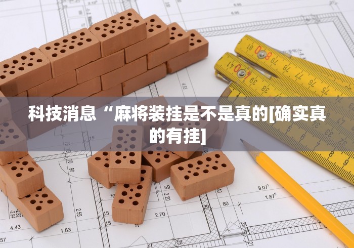 科技消息“麻将装挂是不是真的[确实真的有挂]