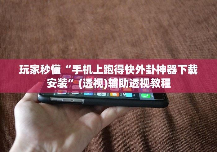 玩家秒懂“手机上跑得快外卦神器下载安装”(透视)辅助透视教程
