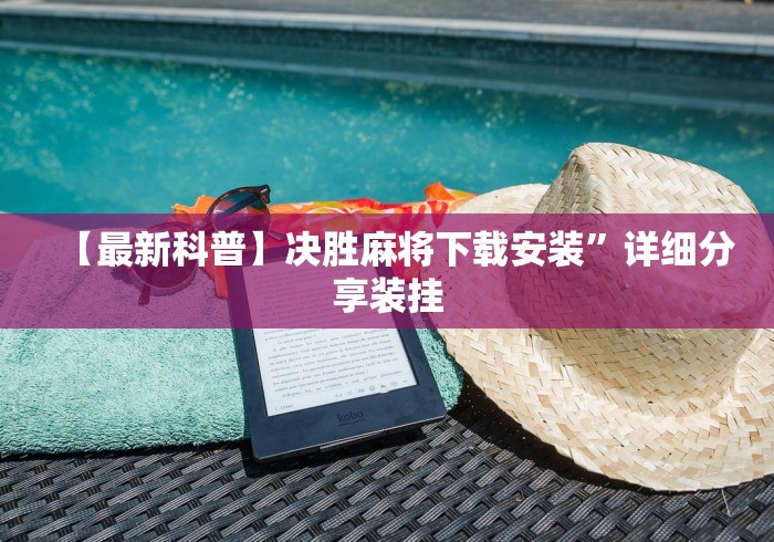 【最新科普】决胜麻将下载安装	”详细分享装挂