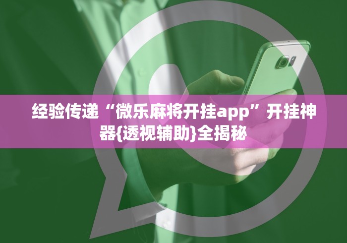 经验传递“微乐麻将开挂app”开挂神器{透视辅助}全揭秘