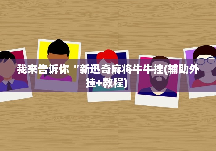 我来告诉你“新迅奇麻将牛牛挂(辅助外挂+教程) 