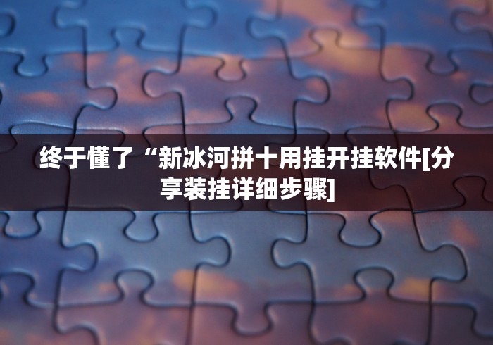 终于懂了“新冰河拼十用挂开挂软件[分享装挂详细步骤]
