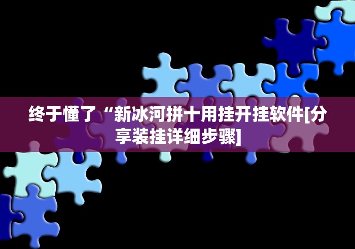 终于懂了“新冰河拼十用挂开挂软件[分享装挂详细步骤]