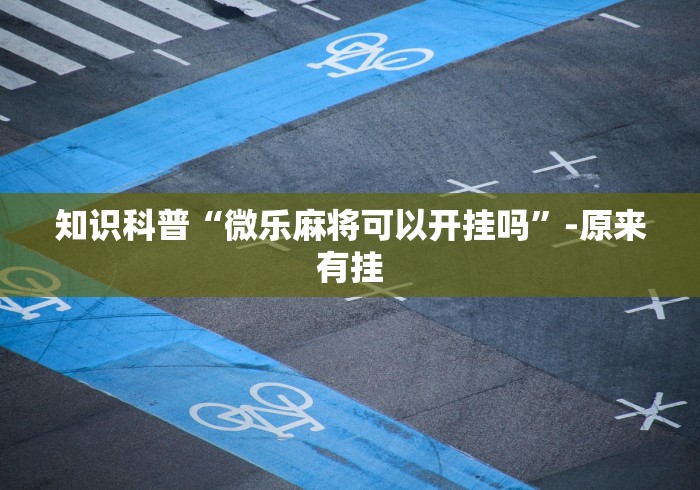 知识科普“微乐麻将可以开挂吗”-原来有挂