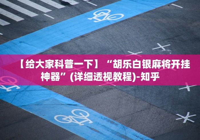 【给大家科普一下】“胡乐白银麻将开挂神器”(详细透视教程)-知乎