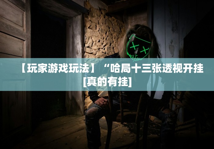 【玩家游戏玩法】“哈局十三张透视开挂[真的有挂]