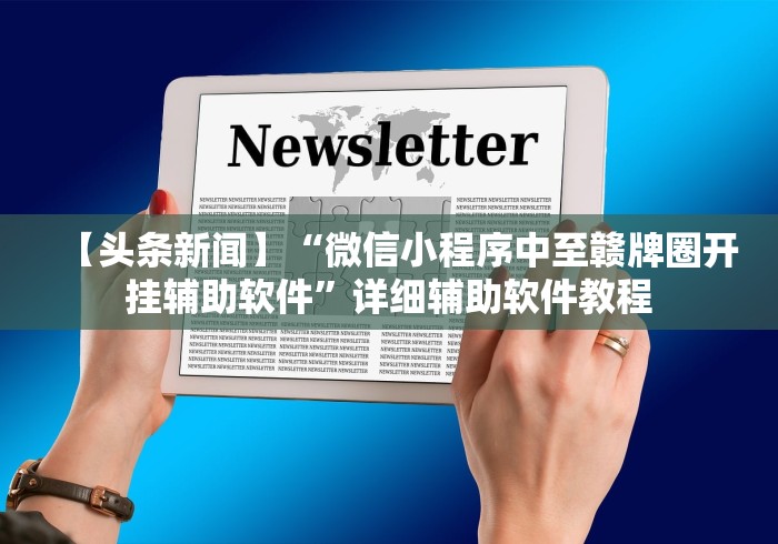 【头条新闻】“微信小程序中至赣牌圈开挂辅助软件”详细辅助软件教程