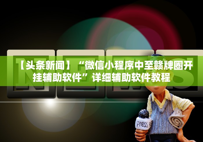 【头条新闻】“微信小程序中至赣牌圈开挂辅助软件”详细辅助软件教程