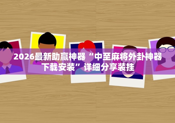 2026最新助赢神器“中至麻将外卦神器下载安装”详细分享装挂