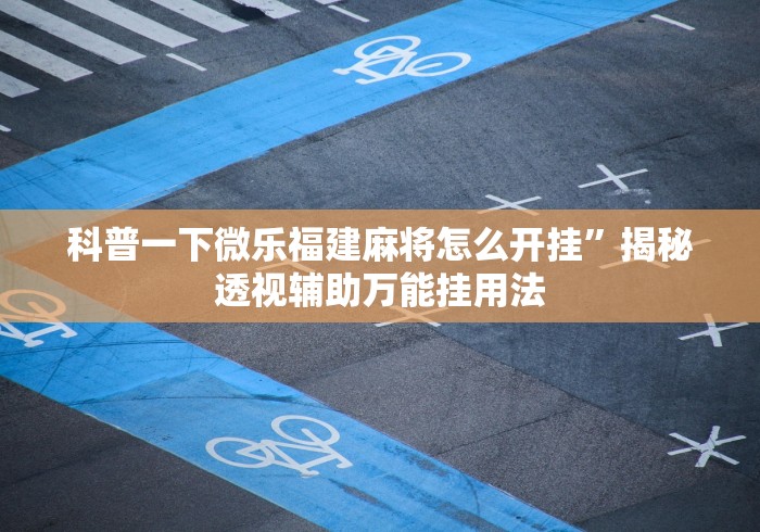 科普一下微乐福建麻将怎么开挂”揭秘透视辅助万能挂用法