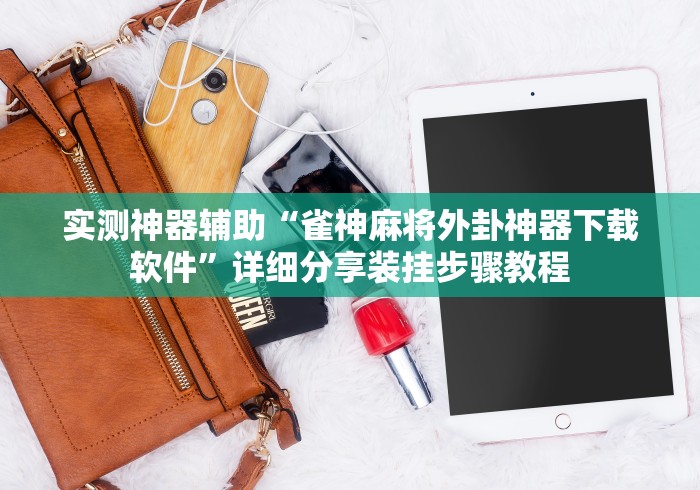 实测神器辅助“雀神麻将外卦神器下载软件”详细分享装挂步骤教程