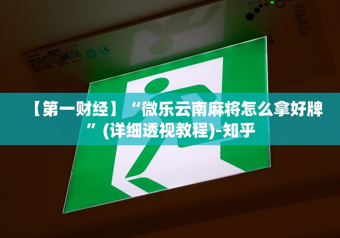 【第一财经】“微乐云南麻将怎么拿好牌”(详细透视教程)-知乎