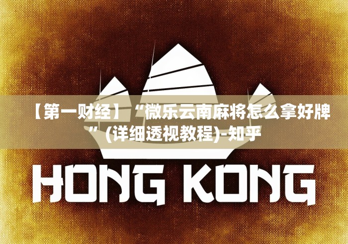 【第一财经】“微乐云南麻将怎么拿好牌”(详细透视教程)-知乎